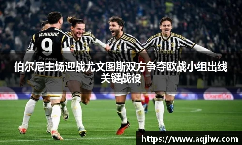 伯尔尼主场迎战尤文图斯双方争夺欧战小组出线关键战役
