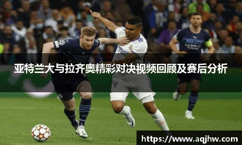 亚特兰大与拉齐奥精彩对决视频回顾及赛后分析