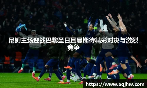 尼姆主场迎战巴黎圣日耳曼期待精彩对决与激烈竞争