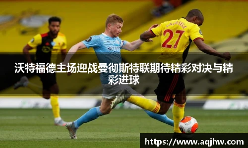 沃特福德主场迎战曼彻斯特联期待精彩对决与精彩进球