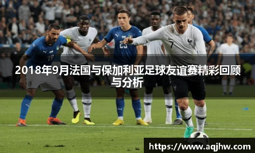2018年9月法国与保加利亚足球友谊赛精彩回顾与分析