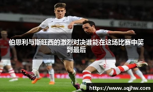 伯恩利与斯旺西的激烈对决谁能在这场比赛中笑到最后