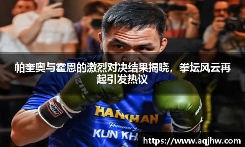 帕奎奥与霍恩的激烈对决结果揭晓，拳坛风云再起引发热议