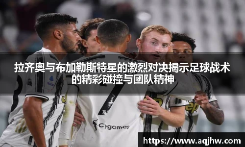 拉齐奥与布加勒斯特星的激烈对决揭示足球战术的精彩碰撞与团队精神