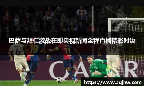 巴萨与拜仁激战在即央视新闻全程直播精彩对决