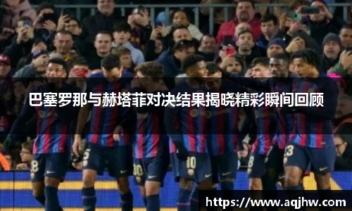 巴塞罗那与赫塔菲对决结果揭晓精彩瞬间回顾