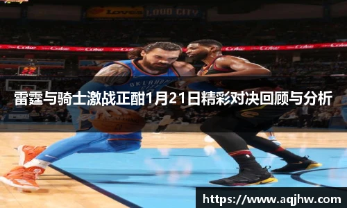 雷霆与骑士激战正酣1月21日精彩对决回顾与分析