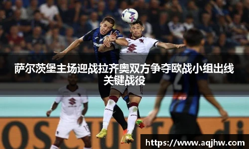 萨尔茨堡主场迎战拉齐奥双方争夺欧战小组出线关键战役