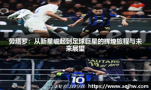 劳塔罗：从新星崛起到足球巨星的辉煌旅程与未来展望