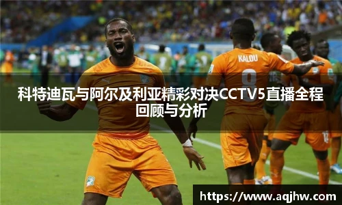 科特迪瓦与阿尔及利亚精彩对决CCTV5直播全程回顾与分析